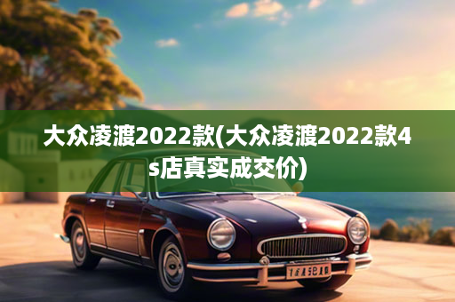 大众凌渡2022款(大众凌渡2022款4s店真实成交价)