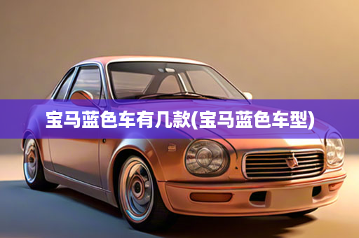 宝马蓝色车有几款(宝马蓝色车型)
