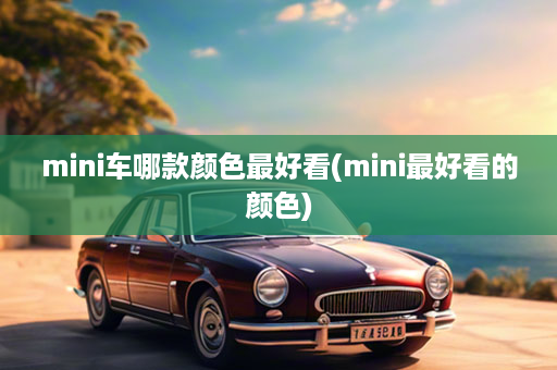 mini车哪款颜色最好看(mini最好看的颜色)