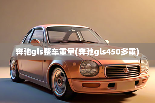 奔驰gls整车重量(奔驰gls450多重)