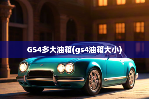 GS4多大油箱(gs4油箱大小)