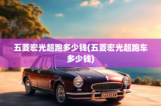 五菱宏光超跑多少钱(五菱宏光超跑车多少钱)