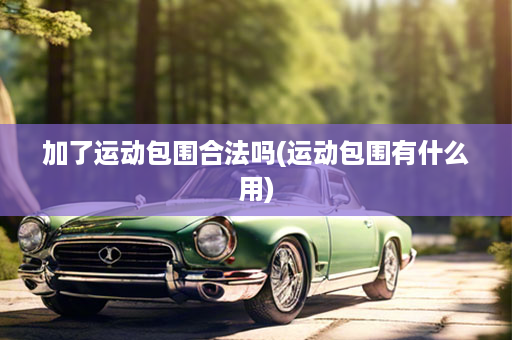 加了运动包围合法吗(运动包围有什么用)