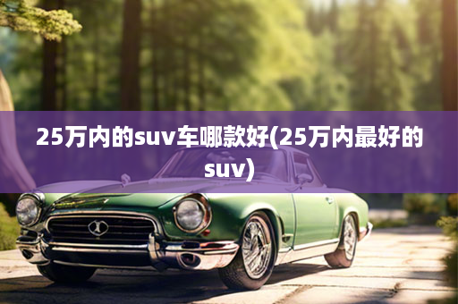 25万内的suv车哪款好(25万内最好的suv)