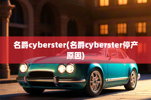 名爵cyberster(名爵cyberster停产原因)