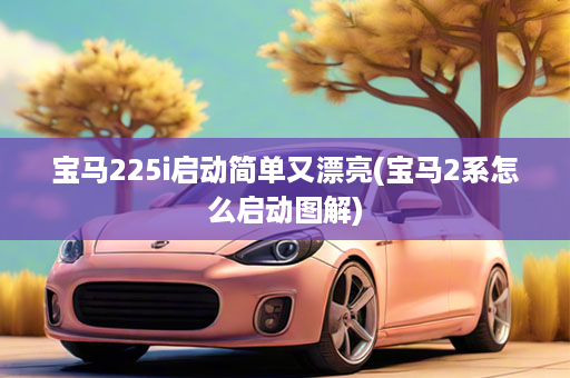 宝马225i启动简单又漂亮(宝马2系怎么启动图解)