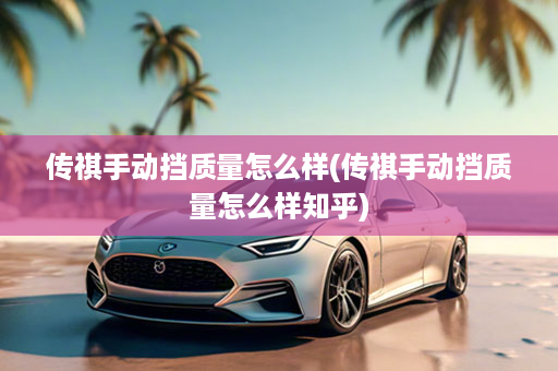 传祺手动挡质量怎么样(传祺手动挡质量怎么样知乎)