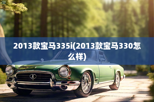 2013款宝马335i(2013款宝马330怎么样)