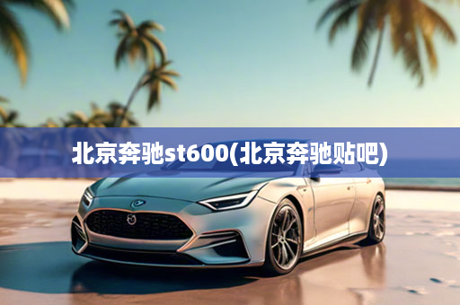 北京奔驰st600(北京奔驰贴吧)