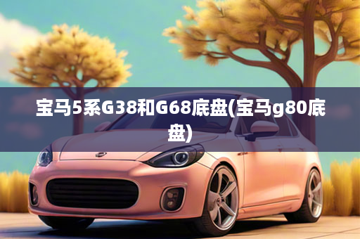 宝马5系G38和G68底盘(宝马g80底盘)