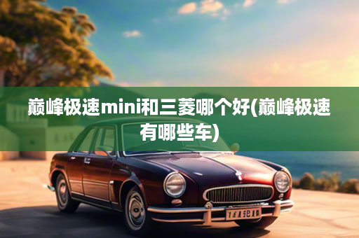 巅峰极速mini和三菱哪个好(巅峰极速有哪些车)