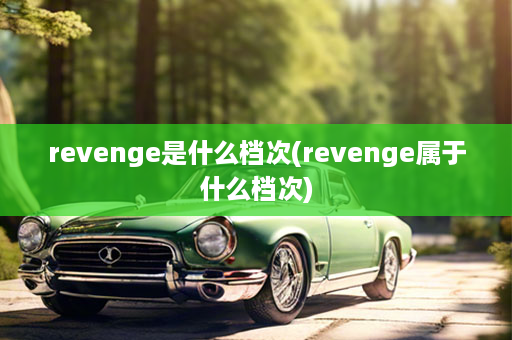 revenge是什么档次(revenge属于什么档次)