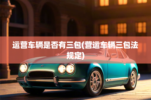 运营车辆是否有三包(营运车辆三包法规定)