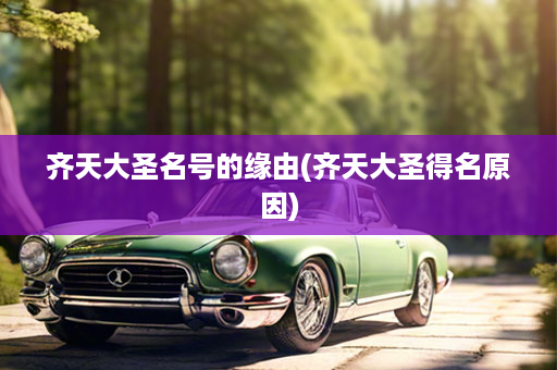 齐天大圣名号的缘由(齐天大圣得名原因)