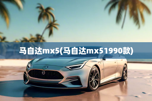马自达mx5(马自达mx51990款)