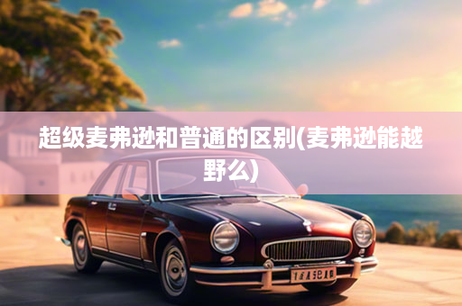 超级麦弗逊和普通的区别(麦弗逊能越野么)