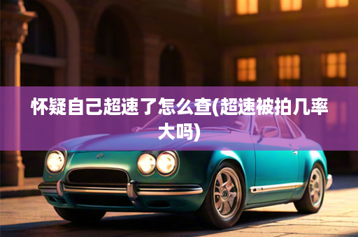 怀疑自己超速了怎么查(超速被拍几率大吗)