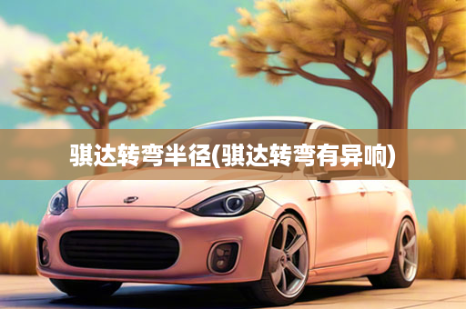 骐达转弯半径(骐达转弯有异响)