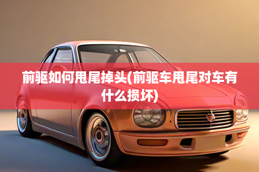 前驱如何甩尾掉头(前驱车甩尾对车有什么损坏)