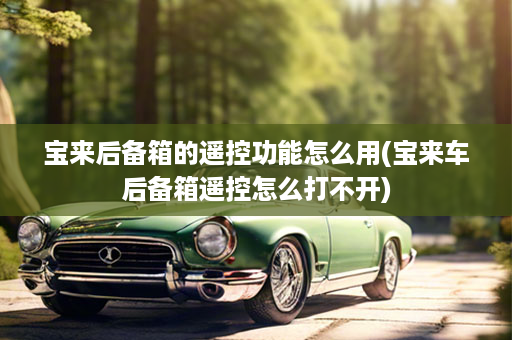宝来后备箱的遥控功能怎么用(宝来车后备箱遥控怎么打不开)