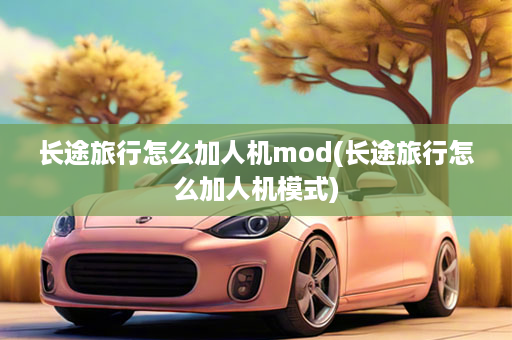 长途旅行怎么加人机mod(长途旅行怎么加人机模式)