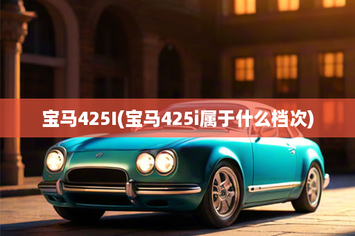 宝马425I(宝马425i属于什么档次)