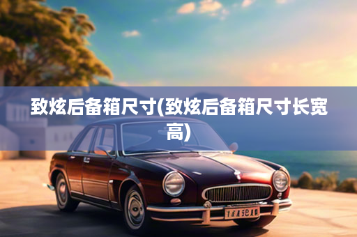 致炫后备箱尺寸(致炫后备箱尺寸长宽高)