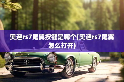 奥迪rs7尾翼按键是哪个(奥迪rs7尾翼怎么打开)
