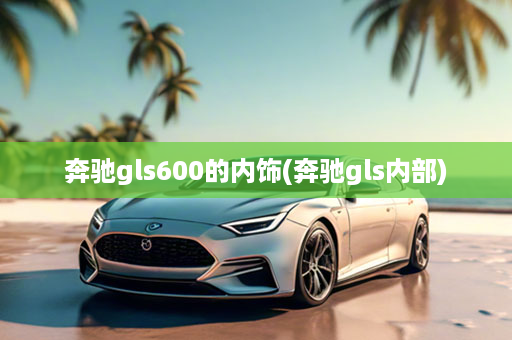 奔驰gls600的内饰(奔驰gls内部)