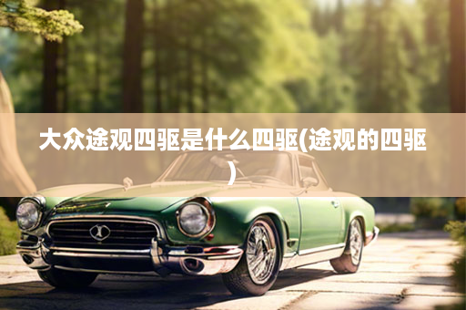 大众途观四驱是什么四驱(途观的四驱)