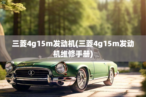 三菱4g15m发动机(三菱4g15m发动机维修手册)