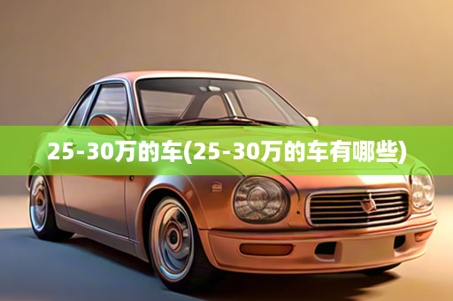 25-30万的车(25-30万的车有哪些)