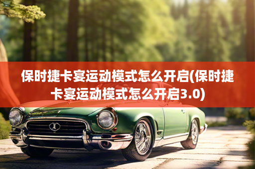 保时捷卡宴运动模式怎么开启(保时捷卡宴运动模式怎么开启3.0)