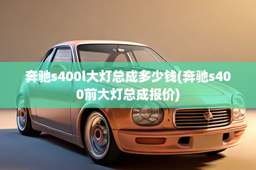 奔驰s400l大灯总成多少钱(奔驰s400前大灯总成报价)