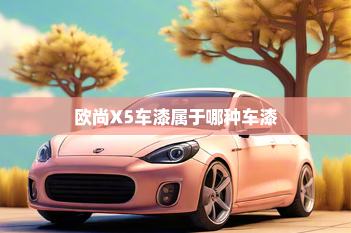 欧尚X5车漆属于哪种车漆