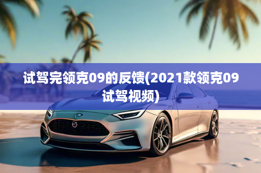 试驾完领克09的反馈(2021款领克09试驾视频)