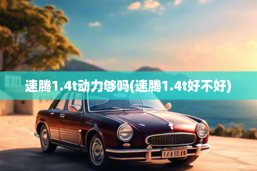 速腾1.4t动力够吗(速腾1.4t好不好)