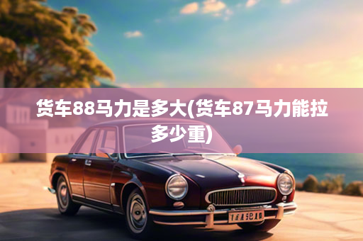 货车88马力是多大(货车87马力能拉多少重)
