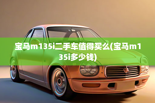 宝马m135i二手车值得买么(宝马m135i多少钱)