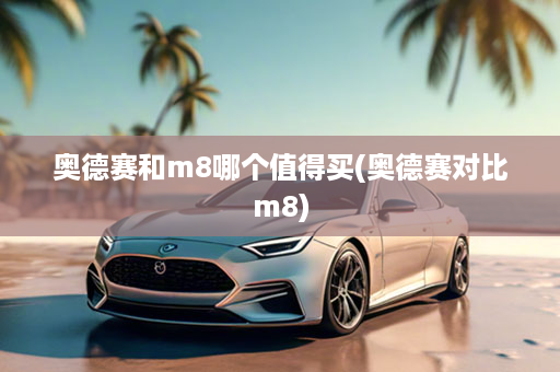 奥德赛和m8哪个值得买(奥德赛对比m8)