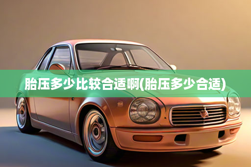 胎压多少比较合适啊(胎压多少合适)