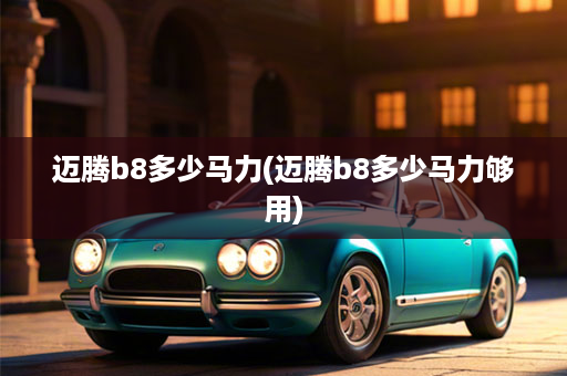 迈腾b8多少马力(迈腾b8多少马力够用)