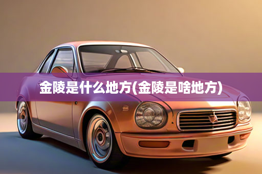 金陵是什么地方(金陵是啥地方)