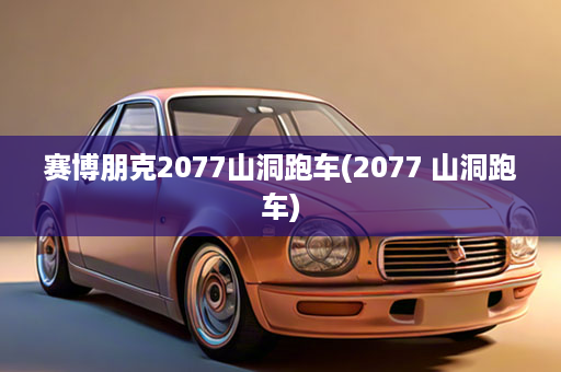 赛博朋克2077山洞跑车(2077 山洞跑车)