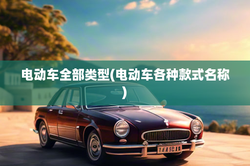 电动车全部类型(电动车各种款式名称)