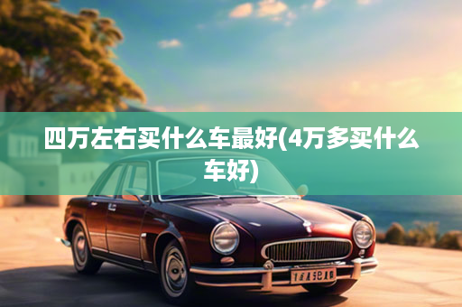 四万左右买什么车最好(4万多买什么车好)