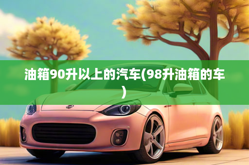 油箱90升以上的汽车(98升油箱的车)
