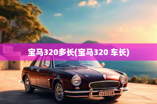 宝马320多长(宝马320 车长)