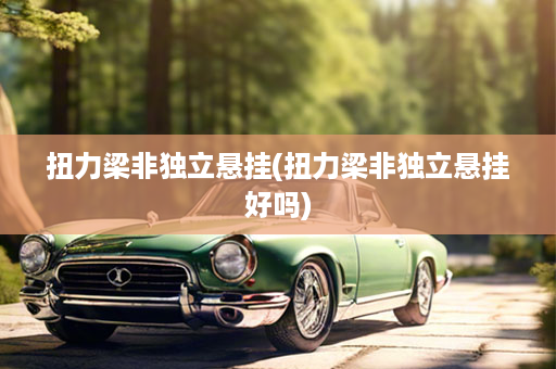 扭力梁非独立悬挂(扭力梁非独立悬挂好吗)
