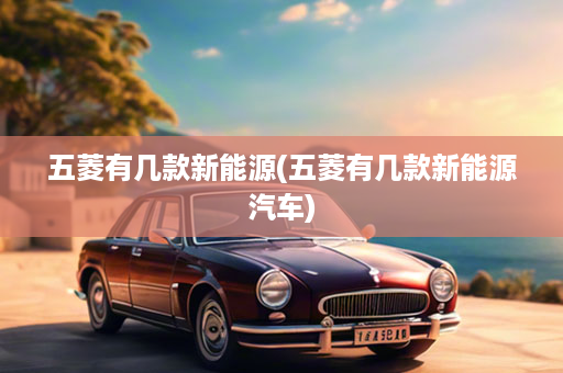 五菱有几款新能源(五菱有几款新能源汽车)